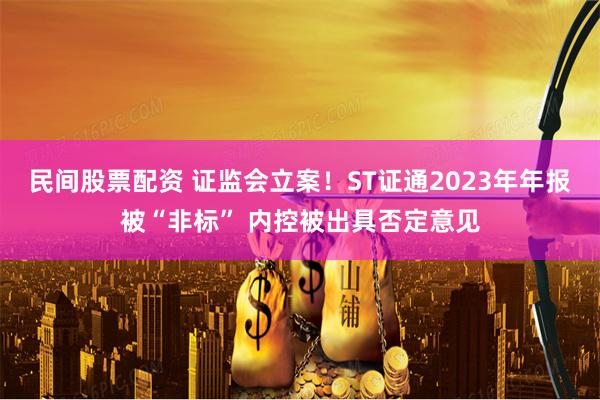 民间股票配资 证监会立案！ST证通2023年年报被“非标” 内控被出具否定意见