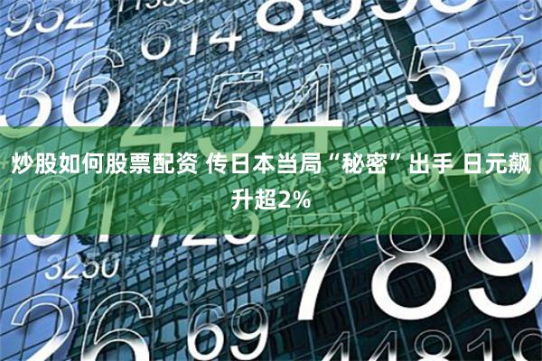 炒股如何股票配资 传日本当局“秘密”出手 日元飙升超2%