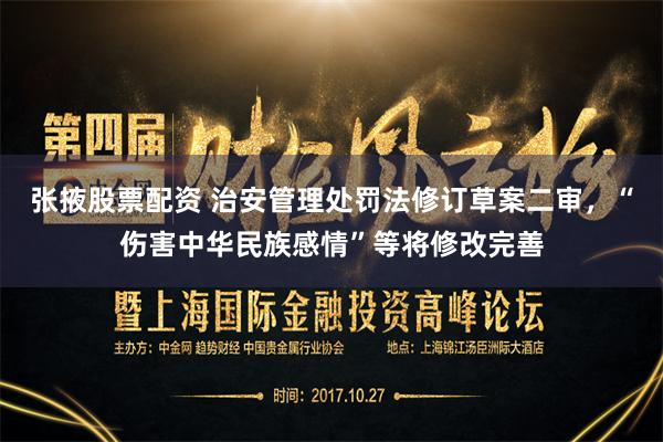 张掖股票配资 治安管理处罚法修订草案二审，“伤害中华民族感情”等将修改完善