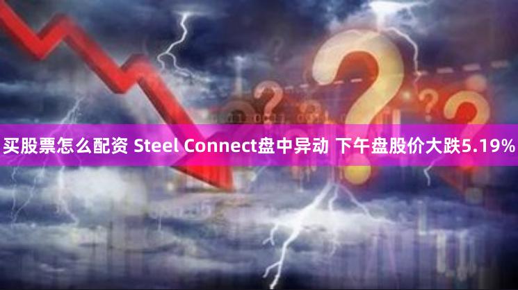 买股票怎么配资 Steel Connect盘中异动 下午盘股价大跌5.19%