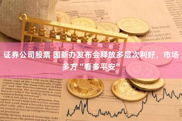 证券公司股票 国新办发布会释放多层次利好，市场多方“看多平安”