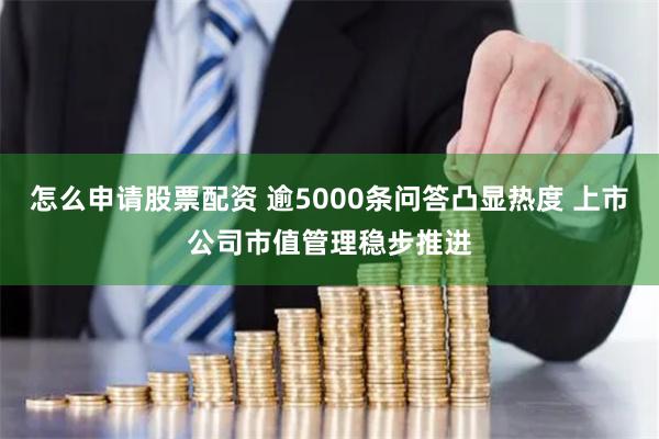 怎么申请股票配资 逾5000条问答凸显热度 上市公司市值管理稳步推进