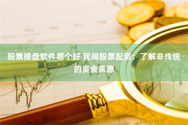 股票操盘软件哪个好 民间股票配资：了解非传统的资金来源