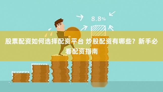 股票配资如何选择配资平台 炒股配资有哪些？新手必看配资指南