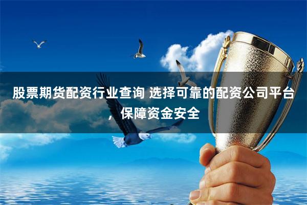 股票期货配资行业查询 选择可靠的配资公司平台，保障资金安全