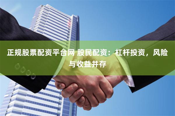正规股票配资平台网 股民配资：杠杆投资，风险与收益并存