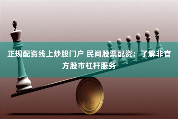 正规配资线上炒股门户 民间股票配资：了解非官方股市杠杆服务