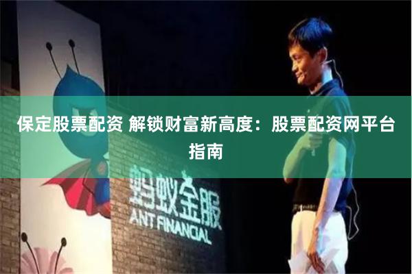 保定股票配资 解锁财富新高度：股票配资网平台指南