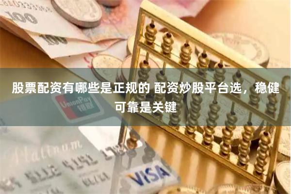 股票配资有哪些是正规的 配资炒股平台选，稳健可靠是关键