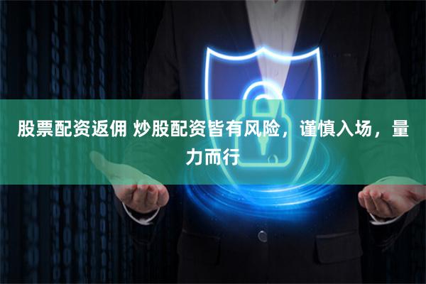 股票配资返佣 炒股配资皆有风险，谨慎入场，量力而行