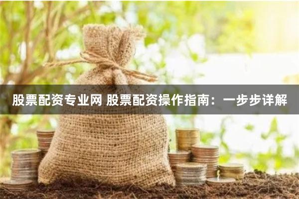 股票配资专业网 股票配资操作指南：一步步详解