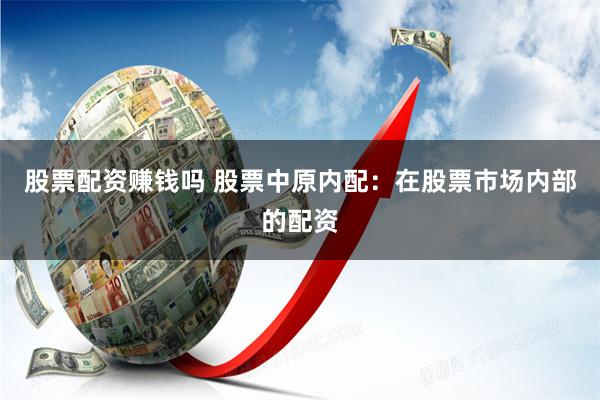 股票配资赚钱吗 股票中原内配：在股票市场内部的配资