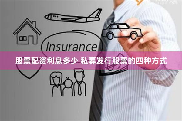 股票配资利息多少 私募发行股票的四种方式