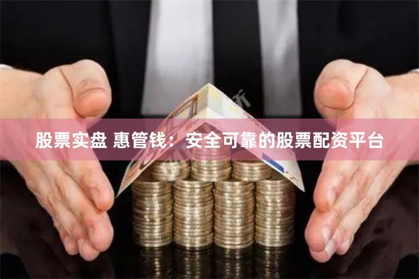 股票实盘 惠管钱：安全可靠的股票配资平台