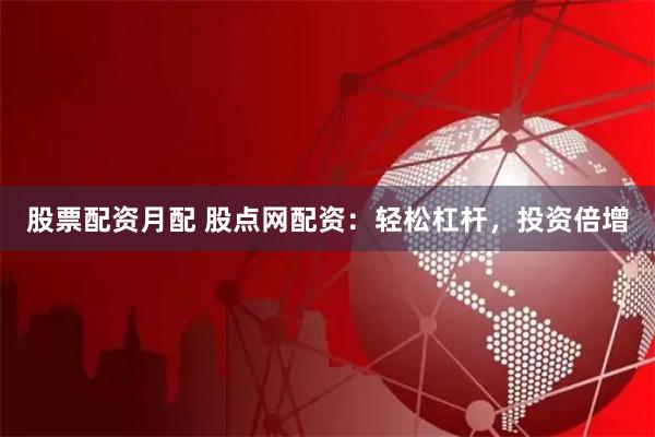 股票配资月配 股点网配资：轻松杠杆，投资倍增