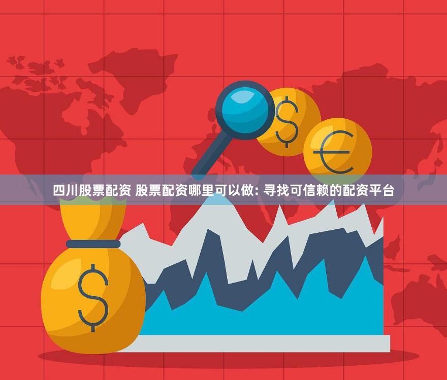 四川股票配资 股票配资哪里可以做: 寻找可信赖的配资平台