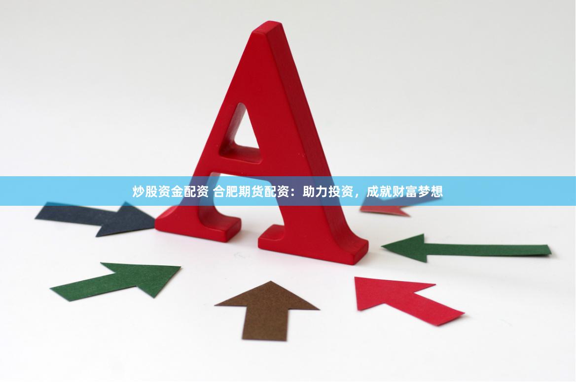 炒股资金配资 合肥期货配资：助力投资，成就财富梦想